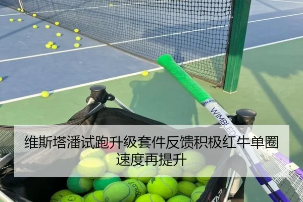 维斯塔潘试跑升级套件反馈积极红牛单圈速度再提升